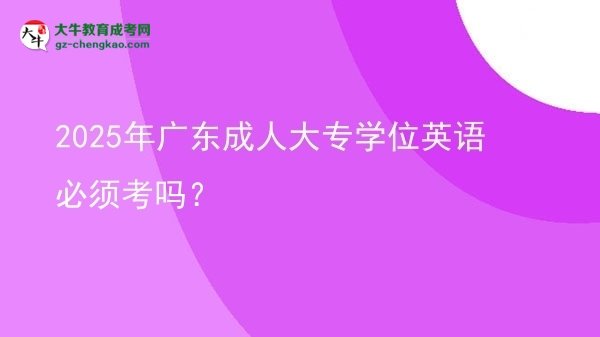 2025年廣東成人大專學(xué)位英語必須考嗎？圖片