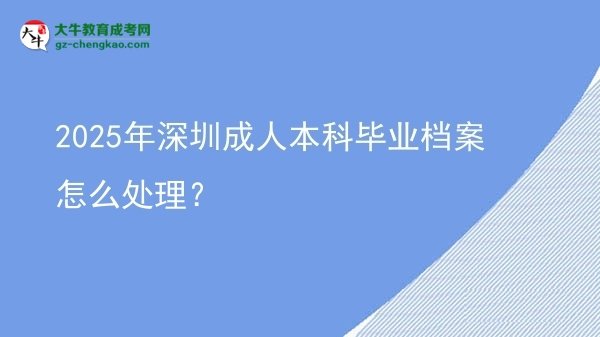 2025年深圳成人本科畢業(yè)檔案怎么處理？圖片