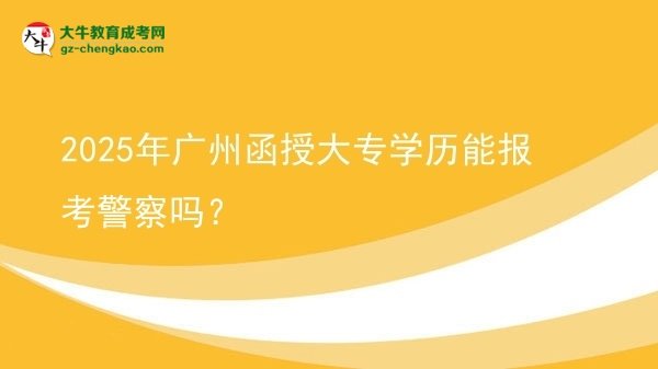 2025年廣州函授大專學(xué)歷能報(bào)考警察嗎？圖片