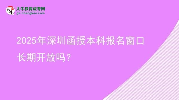 2025年深圳函授本科報(bào)名窗口長(zhǎng)期開放嗎？圖片