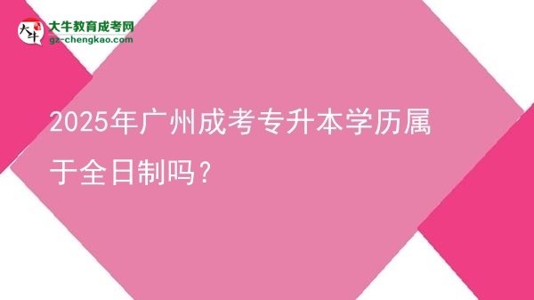 2025年廣州成考專升本學(xué)歷屬于全日制嗎？圖片