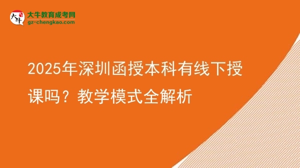 2025年深圳函授本科有線下授課嗎？教學模式全解析圖片
