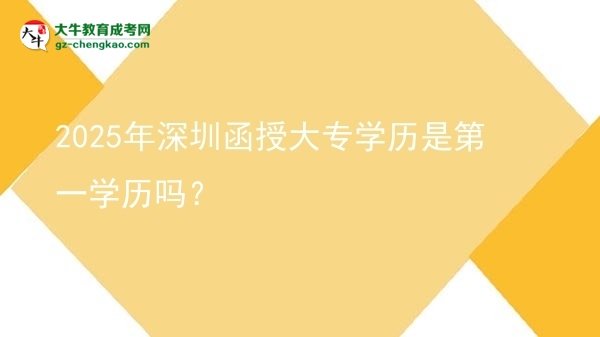 2025年深圳函授大專學(xué)歷是第一學(xué)歷嗎？圖片