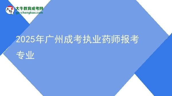 2025年廣州成考執(zhí)業(yè)藥師報考專業(yè)