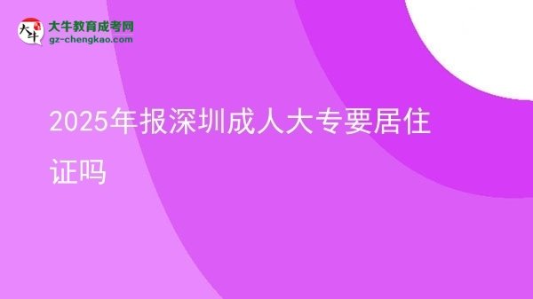 2025年報(bào)深圳成人大專(zhuān)要居住證嗎圖片