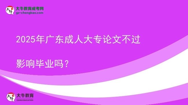 2025年廣東成人大專論文不過影響畢業(yè)嗎？圖片