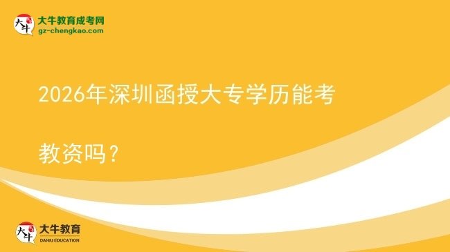 2026年深圳函授大專學歷能考教資嗎？圖片