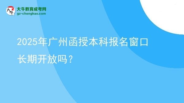 2025年廣州函授本科報(bào)名窗口長(zhǎng)期開(kāi)放嗎？圖片