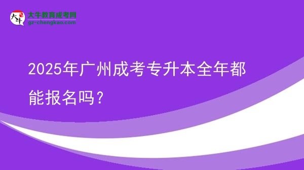 2025年廣州成考專升本全年都能報名嗎？圖片