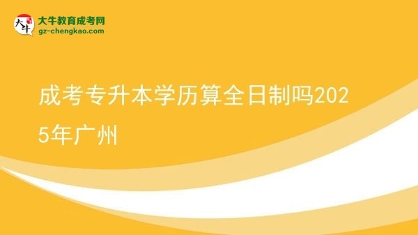 成考專升本學(xué)歷算全日制嗎2025年廣州圖片