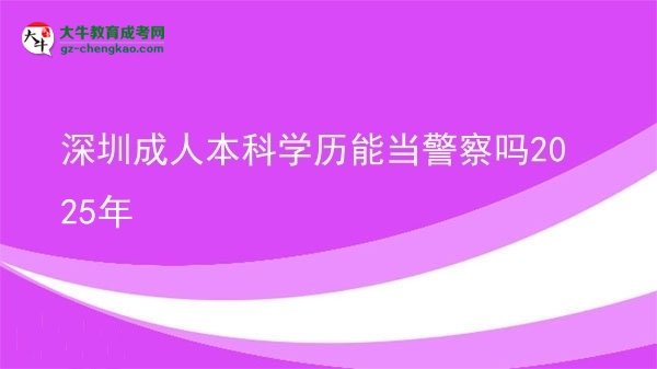 深圳成人本科學(xué)歷能當(dāng)警察嗎2025年圖片