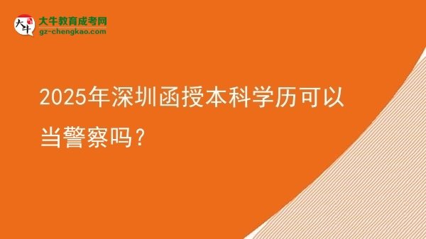 2025年深圳函授本科學(xué)歷可以當(dāng)警察嗎？圖片