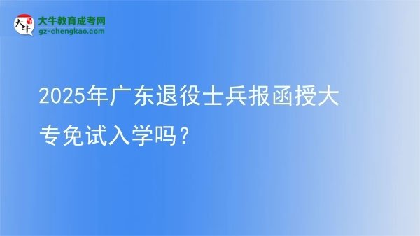 2025年廣東退役士兵報(bào)函授大專免試入學(xué)嗎？圖片