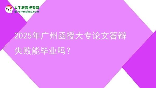 2025年廣州函授大專(zhuān)論文答辯失敗能畢業(yè)嗎？圖片