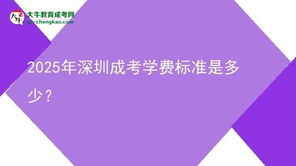 【揭秘】2025年深圳成考學(xué)費(fèi)標(biāo)準(zhǔn)是多少？
