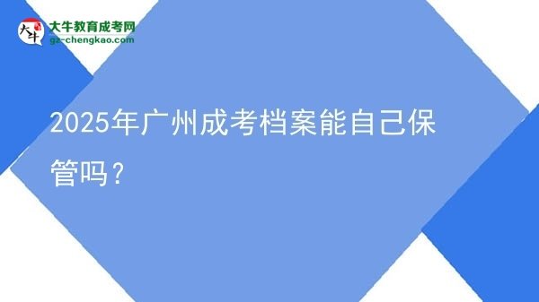 2025年廣州成考檔案能自己保管嗎？