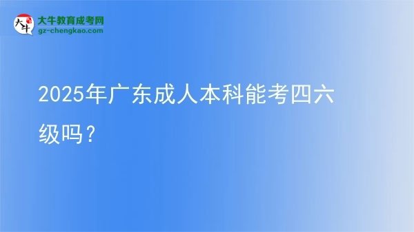2025年廣東成人本科能考四六級嗎？圖片