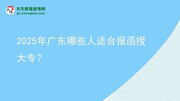 2025年廣東哪些人適合報(bào)函授大專？圖片