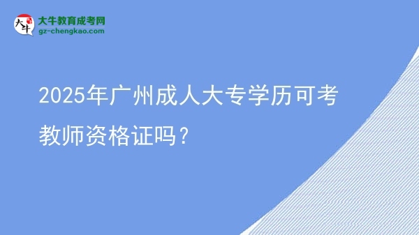 2025年廣州成人大專學(xué)歷可考教師資格證嗎？圖片