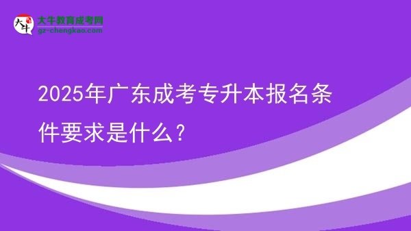 2025年廣東成考專升本報(bào)名條件要求是什么？圖片