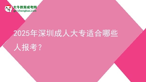 2025年深圳成人大專適合哪些人報(bào)考？圖片