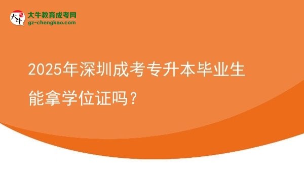 2025年深圳成考專升本畢業(yè)生能拿學(xué)位證嗎？圖片