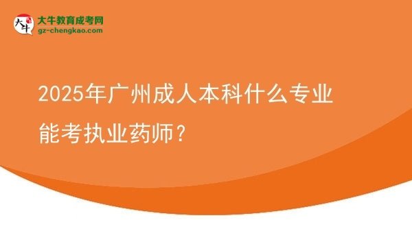 2025年廣州成人本科什么專業(yè)能考執(zhí)業(yè)藥師？圖片