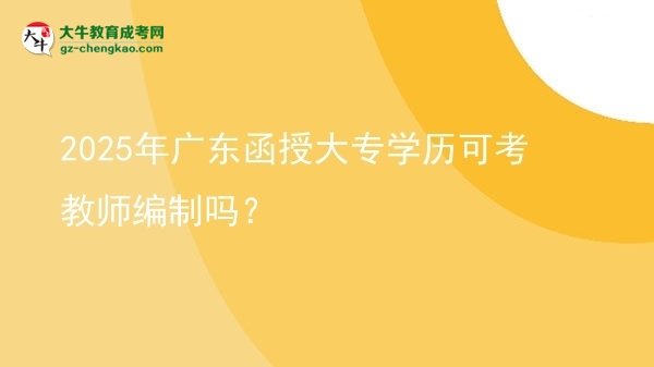 2025年廣東函授大專學(xué)歷可考教師編制嗎？圖片