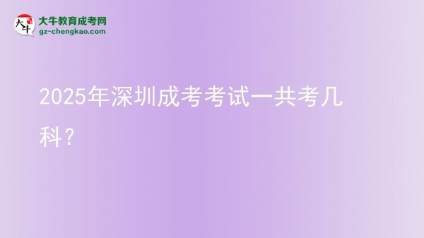 2025年深圳成考考試一共考幾科？圖片