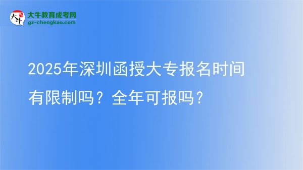 2025年深圳函授大專報名時間有限制嗎？全年可報嗎？圖片