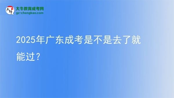 2025年廣東成考是不是去了就能過？