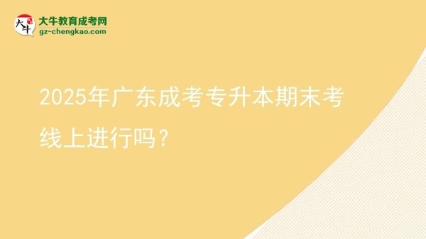 2025年廣東成考專升本期末考線上進(jìn)行嗎？圖片