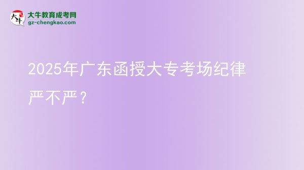 2025年廣東函授大專考場(chǎng)紀(jì)律嚴(yán)不嚴(yán)？圖片