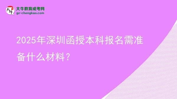 【圖文】2025年深圳函授本科報(bào)名需準(zhǔn)備什么材料？