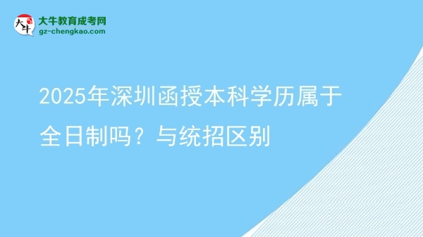 2025年深圳函授本科學(xué)歷屬于全日制嗎？與統(tǒng)招區(qū)別圖片