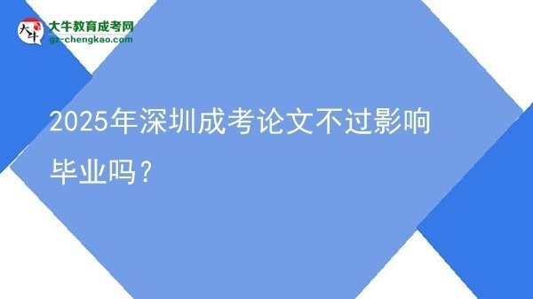 2025年深圳成考論文不過影響畢業(yè)嗎？
