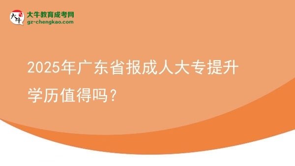 2025年廣東省報成人大專提升學(xué)歷值得嗎？圖片