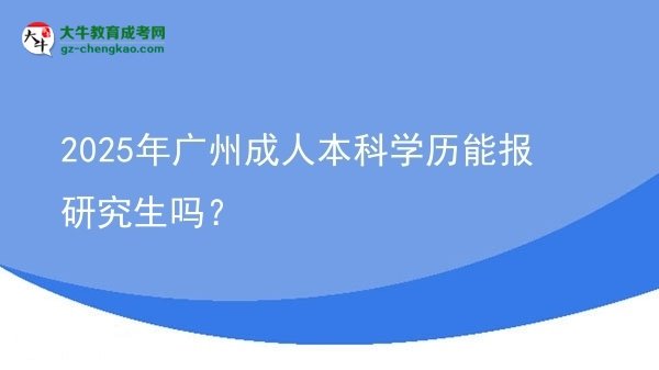 2025年廣州成人本科學(xué)歷能報(bào)研究生嗎？圖片