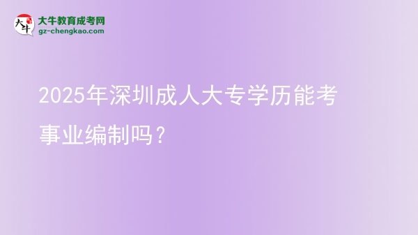 2025年深圳成人大專學(xué)歷能考事業(yè)編制嗎？圖片