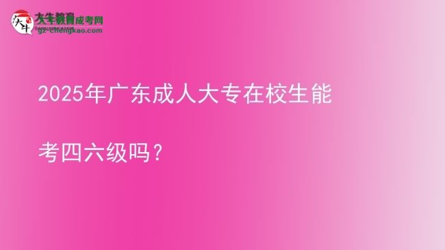 2025年廣東成人大專在校生能考四六級嗎？圖片