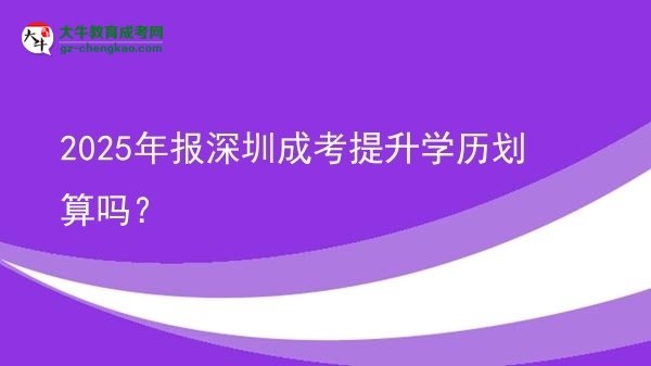 【圖文】2025年報深圳成考提升學歷劃算嗎？