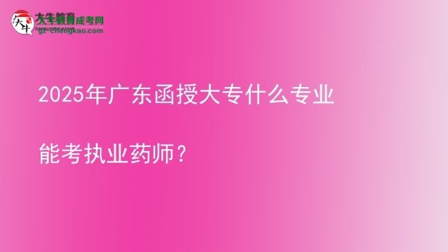 2025年廣東函授大專什么專業(yè)能考執(zhí)業(yè)藥師？圖片
