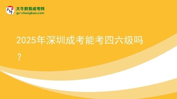 2025年深圳成考能考四六級嗎？圖片