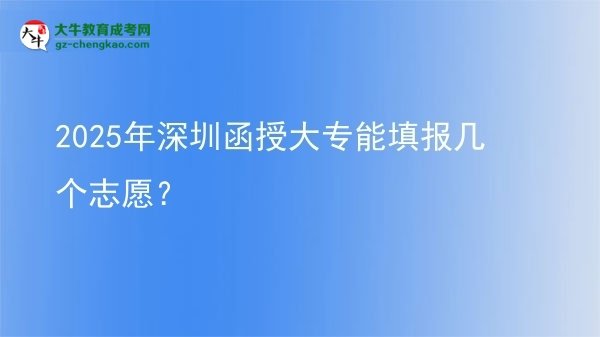 2025年深圳函授大專能填報(bào)幾個(gè)志愿？圖片