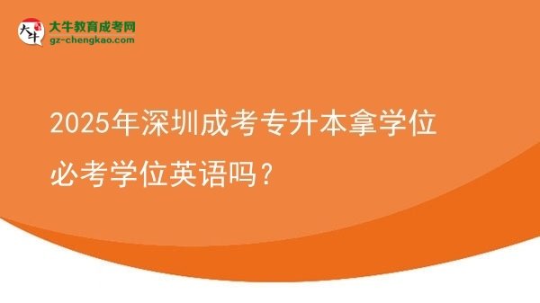2025年深圳成考專升本拿學(xué)位必考學(xué)位英語嗎？圖片