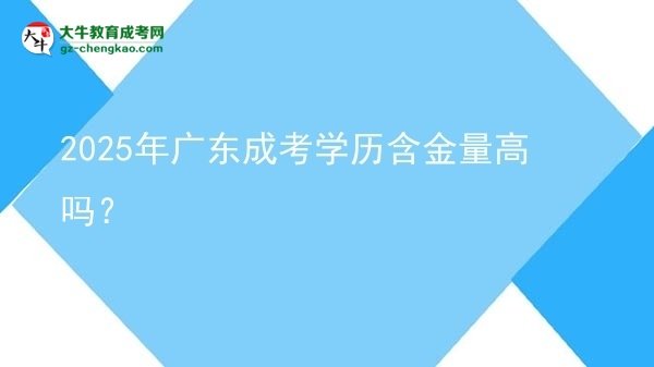 【圖文】2025年廣東成考學(xué)歷含金量高嗎？