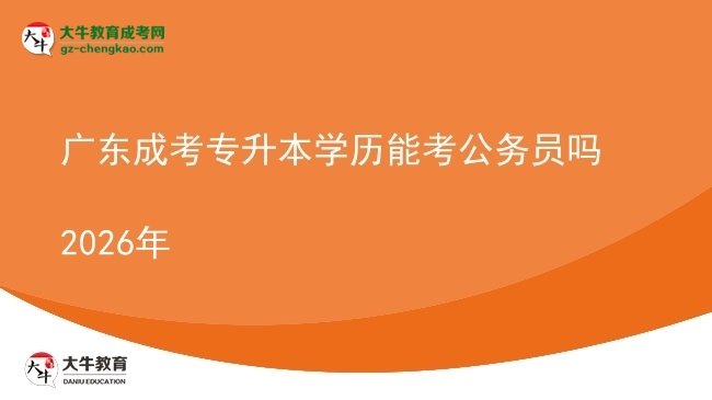 廣東成考專(zhuān)升本學(xué)歷能考公務(wù)員嗎2026年圖片
