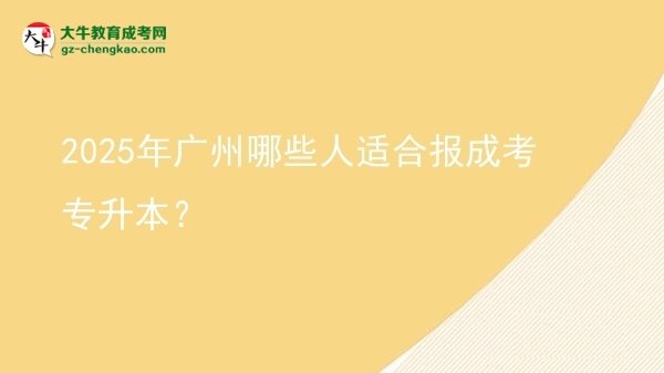 2025年廣州哪些人適合報成考專升本？圖片