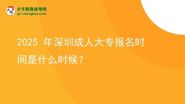 2025 年深圳成人大專(zhuān)報(bào)名時(shí)間是什么時(shí)候？圖片