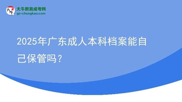 2025年廣東成人本科檔案能自己保管嗎？圖片